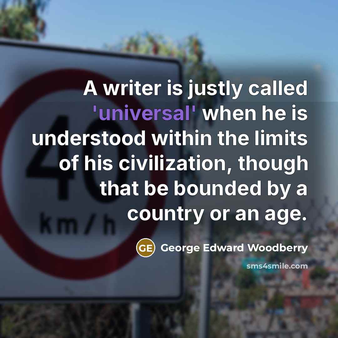 “A writer is justly called 'universal' when he is understood…” quote by George Edward Woodberry