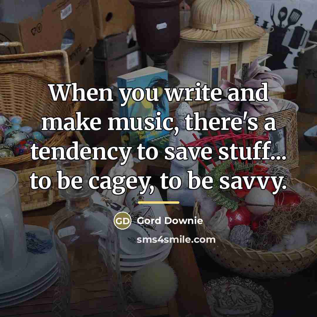 “When you write and make music, there's a tendency to…” quote by Gord Downie