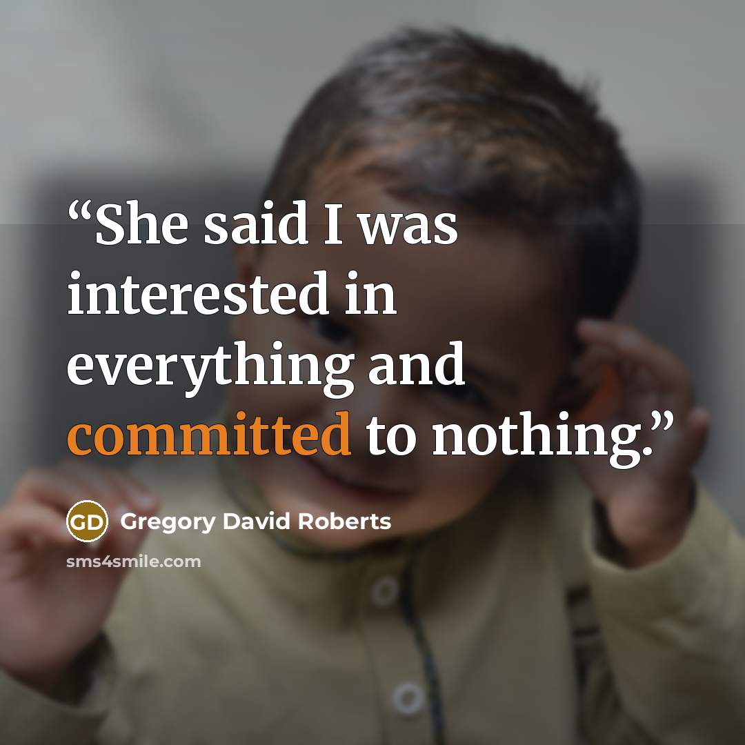 “She said I was interested in everything and committed to nothing.” quote by Gregory David Roberts