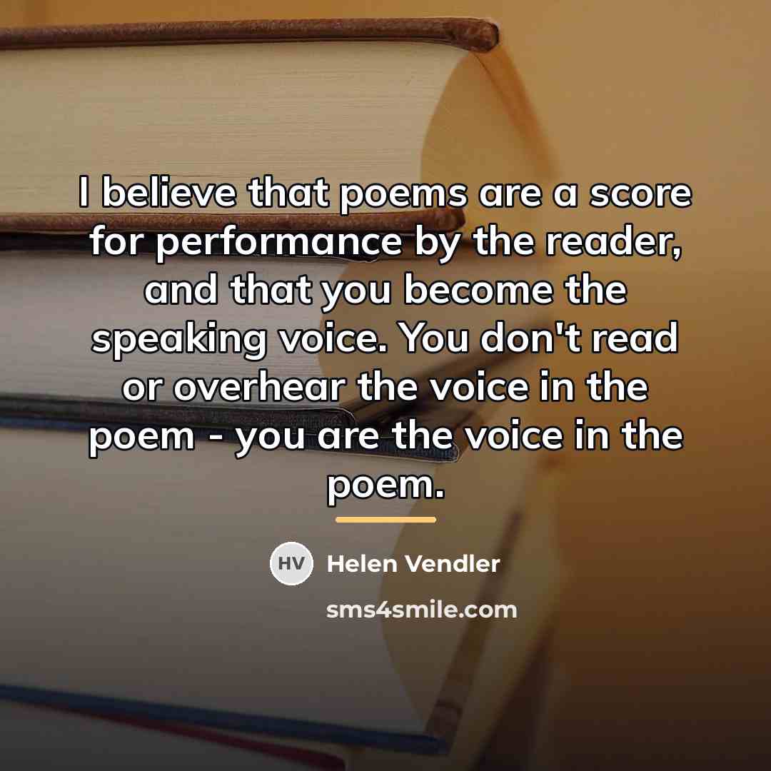 “I believe that poems are a score for performance by…” quote by Helen Vendler