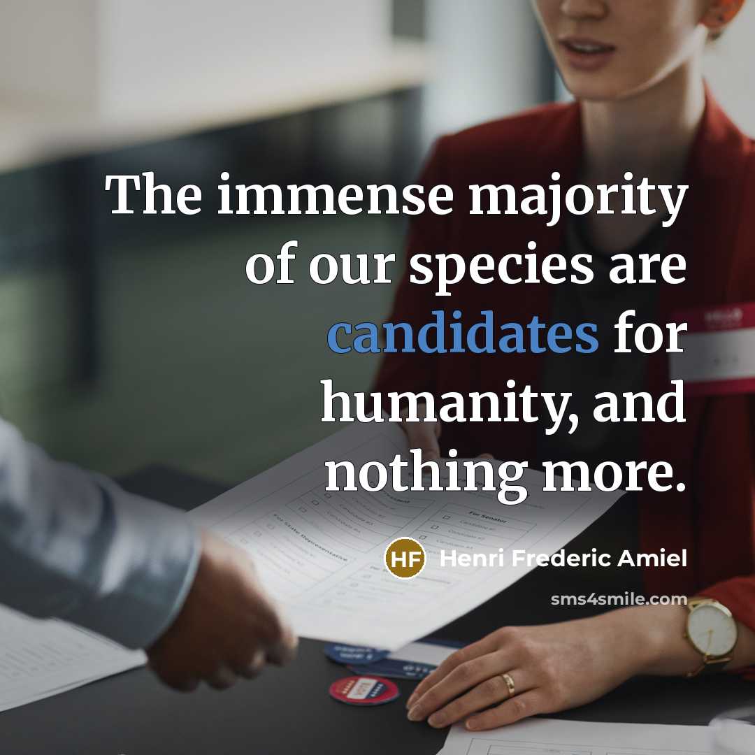 “The immense majority of our species are candidates for humanity,…” quote by Henri Frederic Amiel
