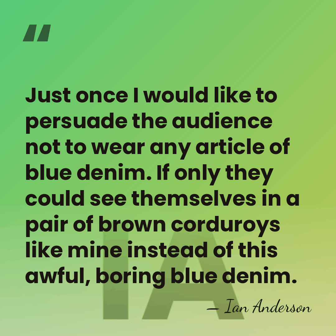 Just once I would like to persuade the audience not to wear&hellip; - Ian Anderson