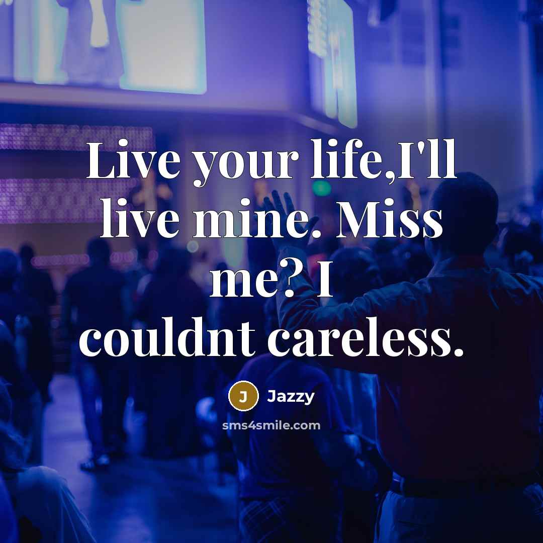 “Live your life,I'll live mine. Miss me? I couldnt careless.…” quote by Jazzy