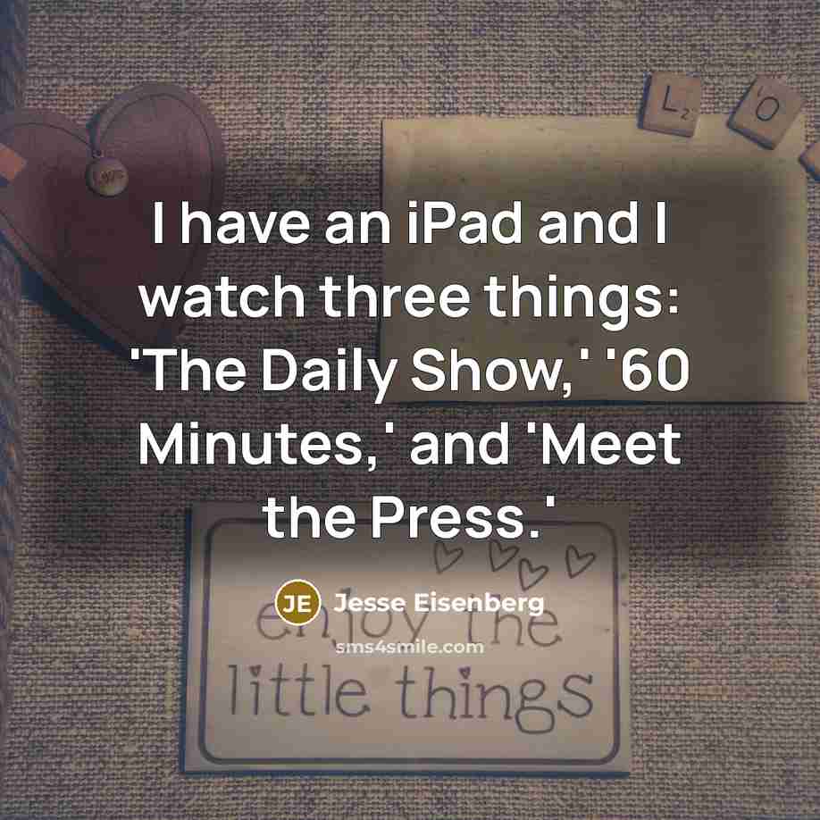 “I have an iPad and I watch three things: 'The…” quote by Jesse Eisenberg