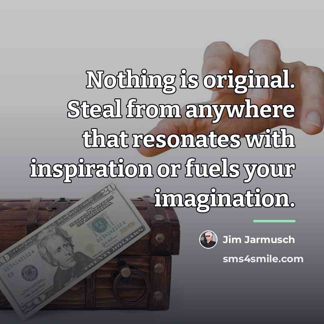 “Nothing is original. Steal from anywhere that resonates with inspiration…” quote by Jim Jarmusch