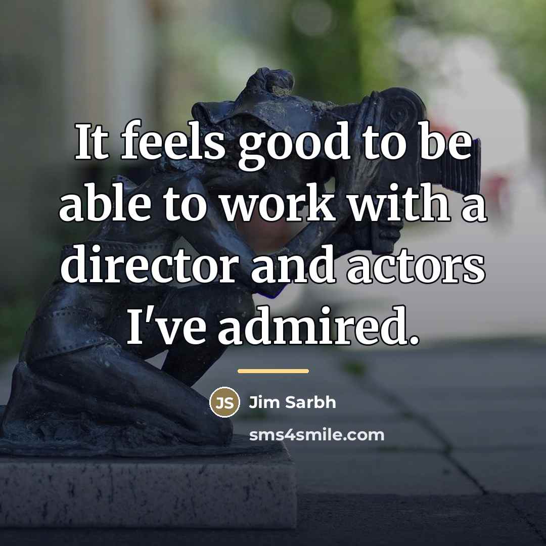 “It feels good to be able to work with a…” quote by Jim Sarbh