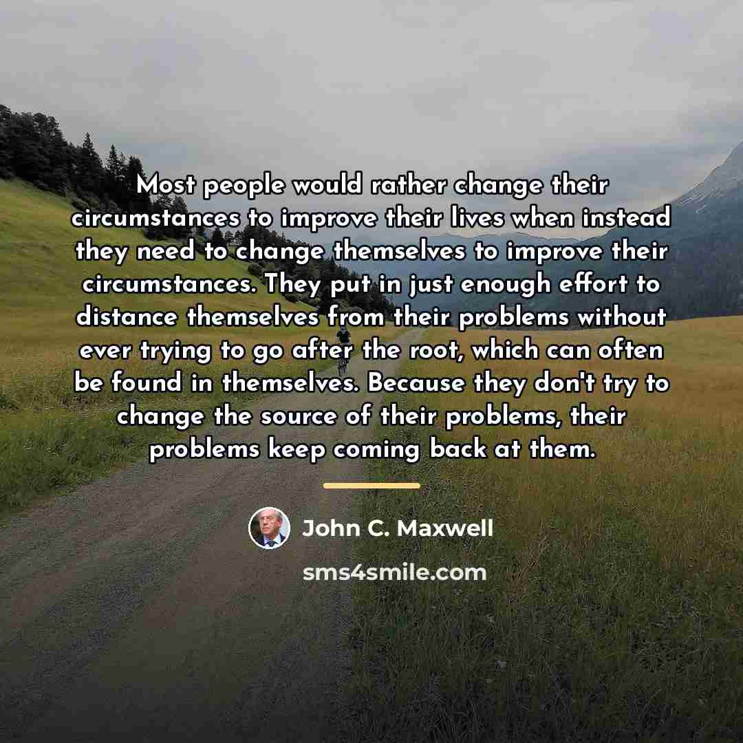 “Most people would rather change their circumstances to improve their…” quote by John C. Maxwell