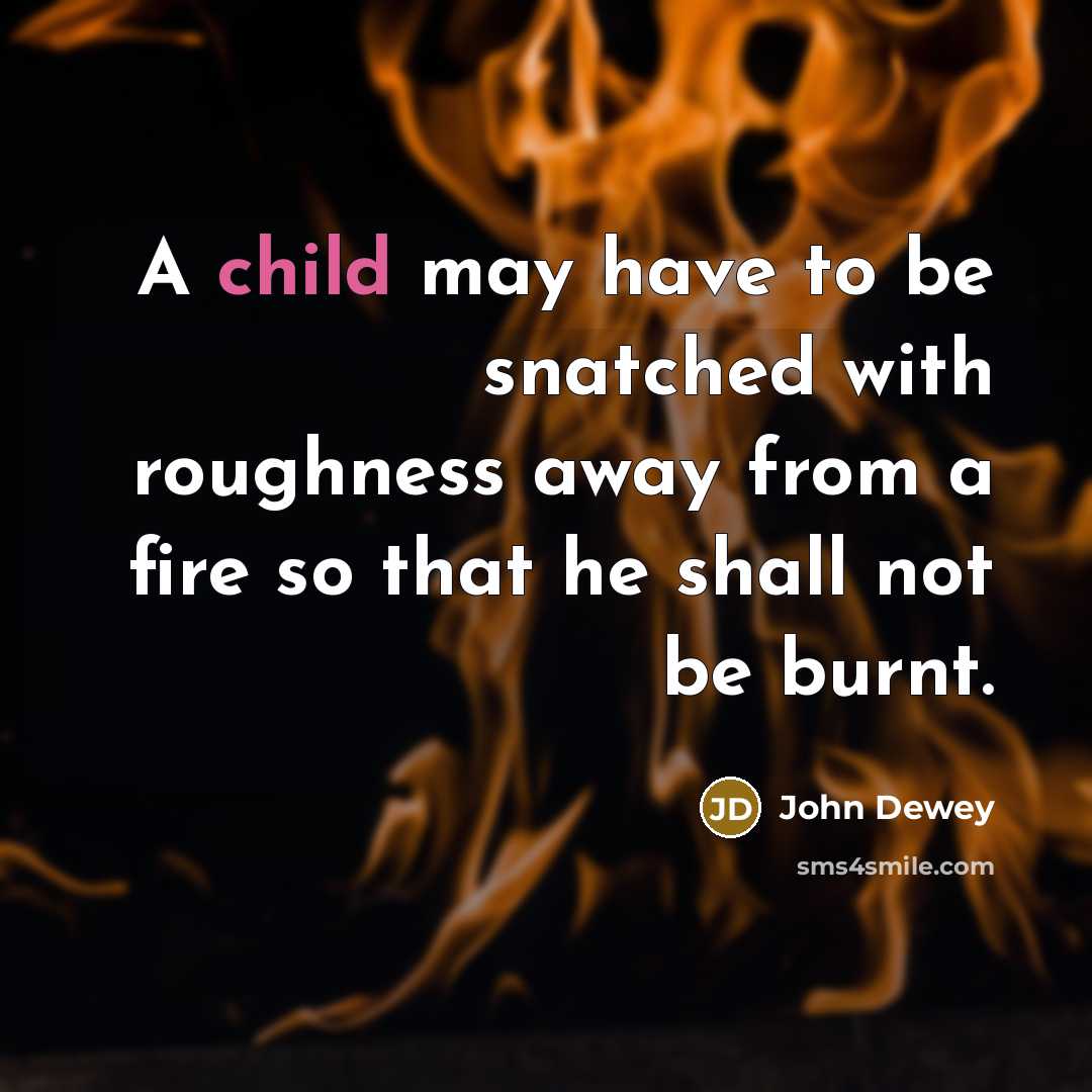 “A child may have to be snatched with roughness away…” quote by John Dewey