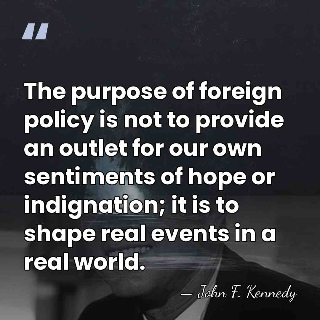 The purpose of foreign policy is not to provide an outlet for&hellip; - John F. Kennedy