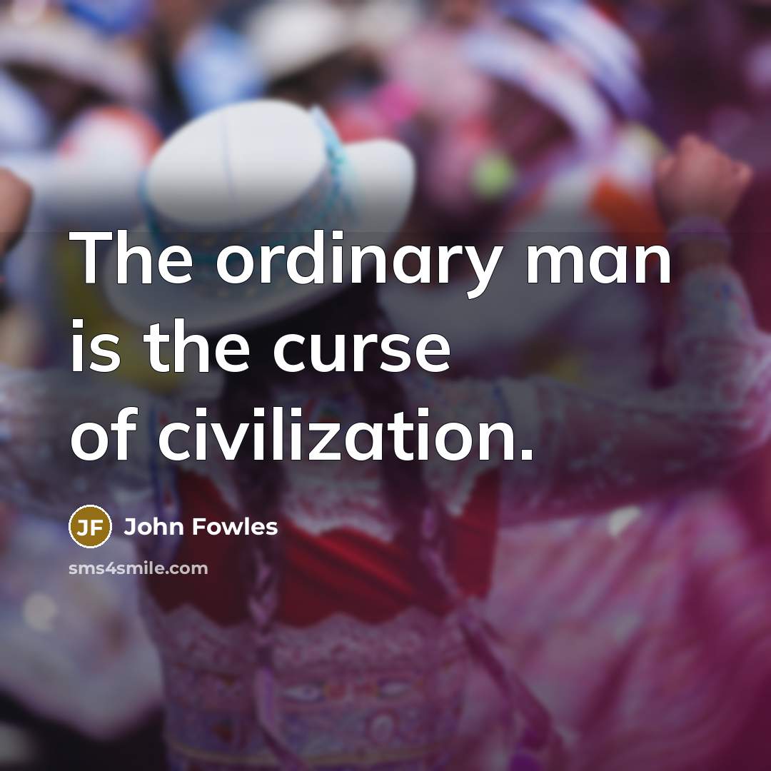 “The ordinary man is the curse of civilization.…” quote by John Fowles