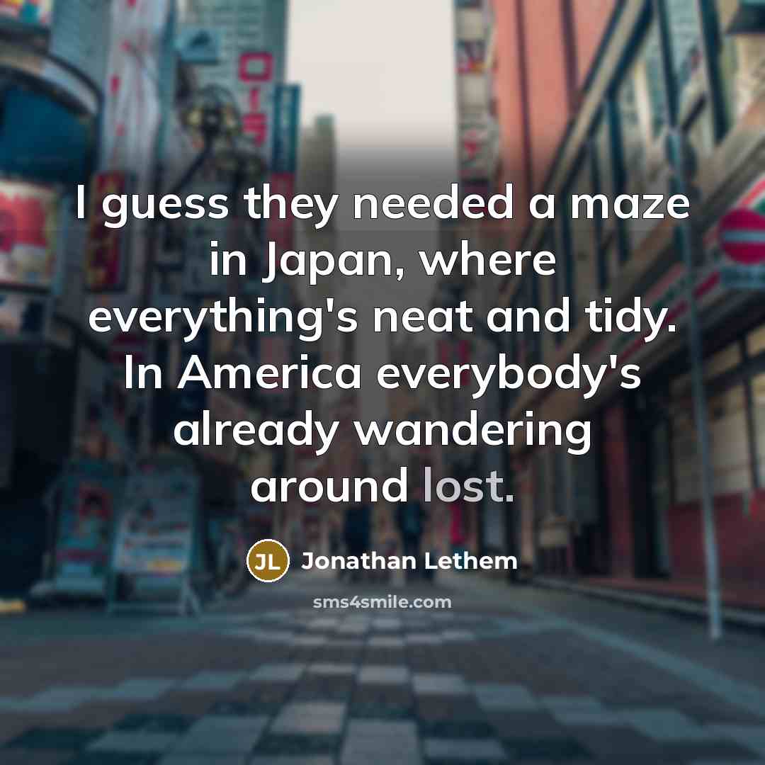 “I guess they needed a maze in Japan, where everything's…” quote by Jonathan Lethem