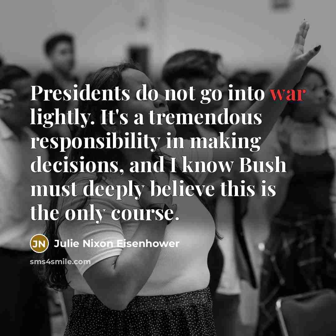 “Presidents do not go into war lightly. It's a tremendous…” quote by Julie Nixon Eisenhower