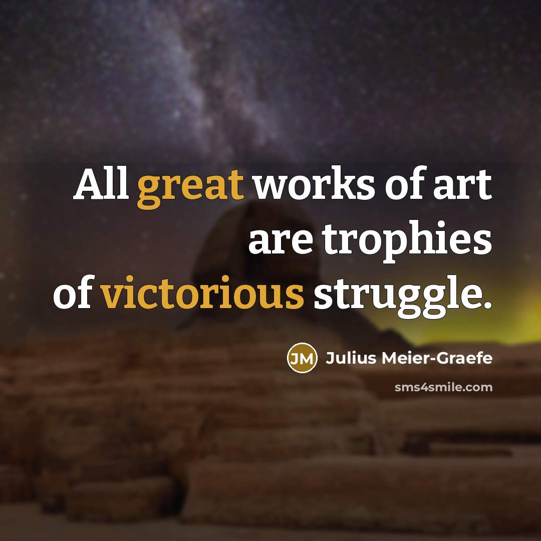 “All great works of art are trophies of victorious struggle.…” quote by Julius Meier-Graefe