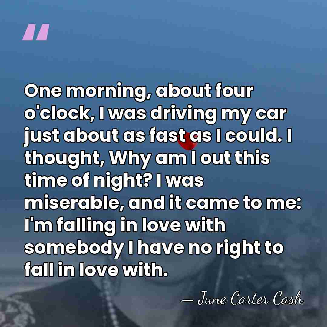One morning, about four o'clock, I was driving my car just about&hellip; - June Carter Cash