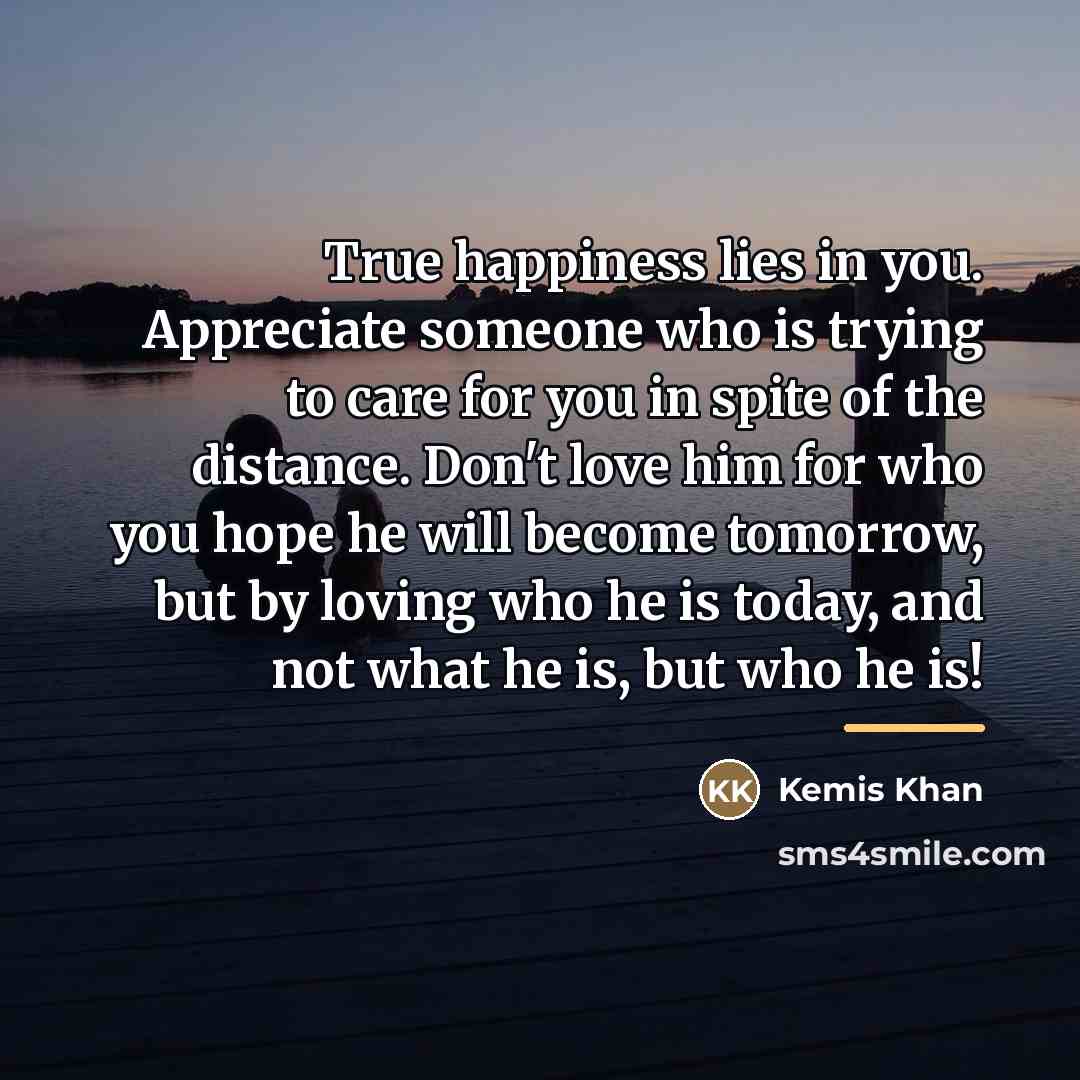 “True happiness lies in you. Appreciate someone who is trying…” quote by Kemis Khan