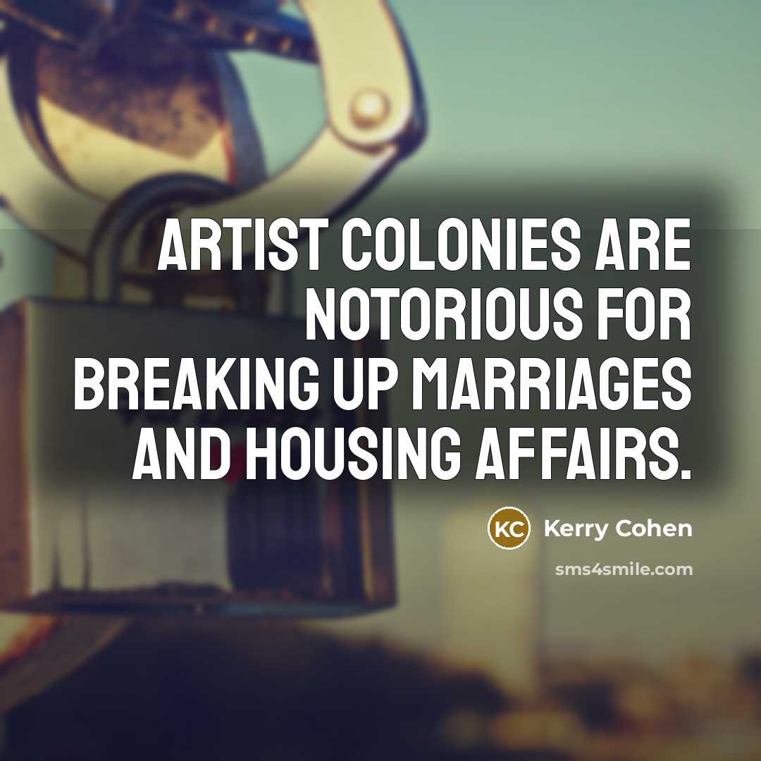 “Artist colonies are notorious for breaking up marriages and housing…” quote by Kerry Cohen