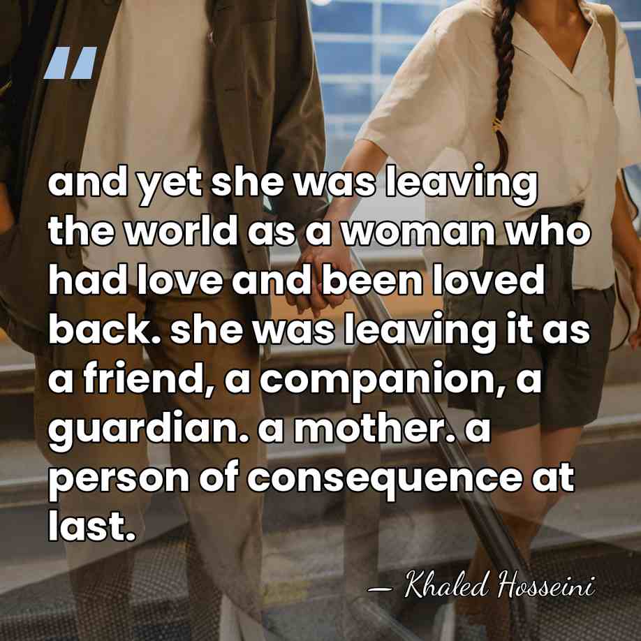 and yet she was leaving the world as a woman who had&hellip; - Khaled Hosseini