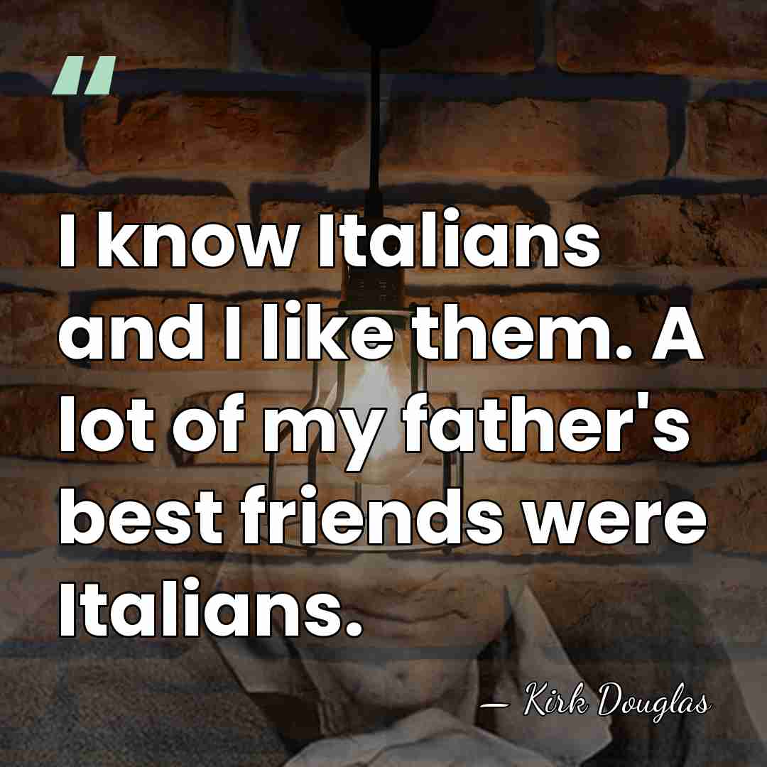 I know Italians and I like them. A lot of my father's&hellip; - Kirk Douglas