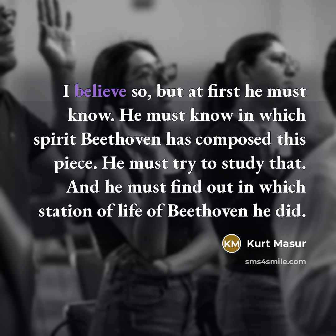 “I believe so, but at first he must know. He…” quote by Kurt Masur
