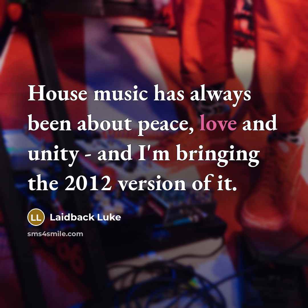 “House music has always been about peace, love and unity…” quote by Laidback Luke