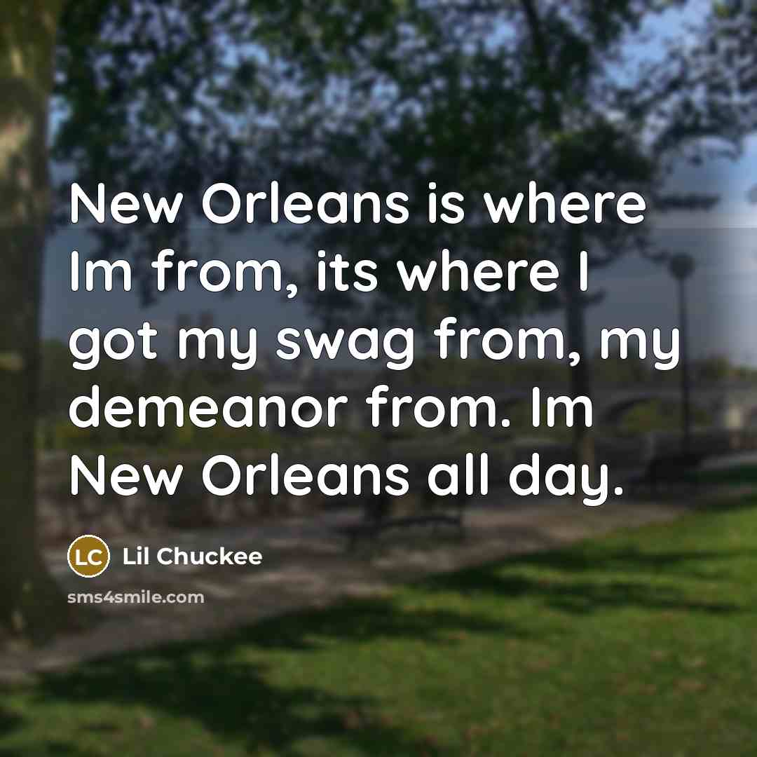 “New Orleans is where Im from, its where I got my swag from, my demeanor from. Im New Orleans all day.” quote by Lil Chuckee