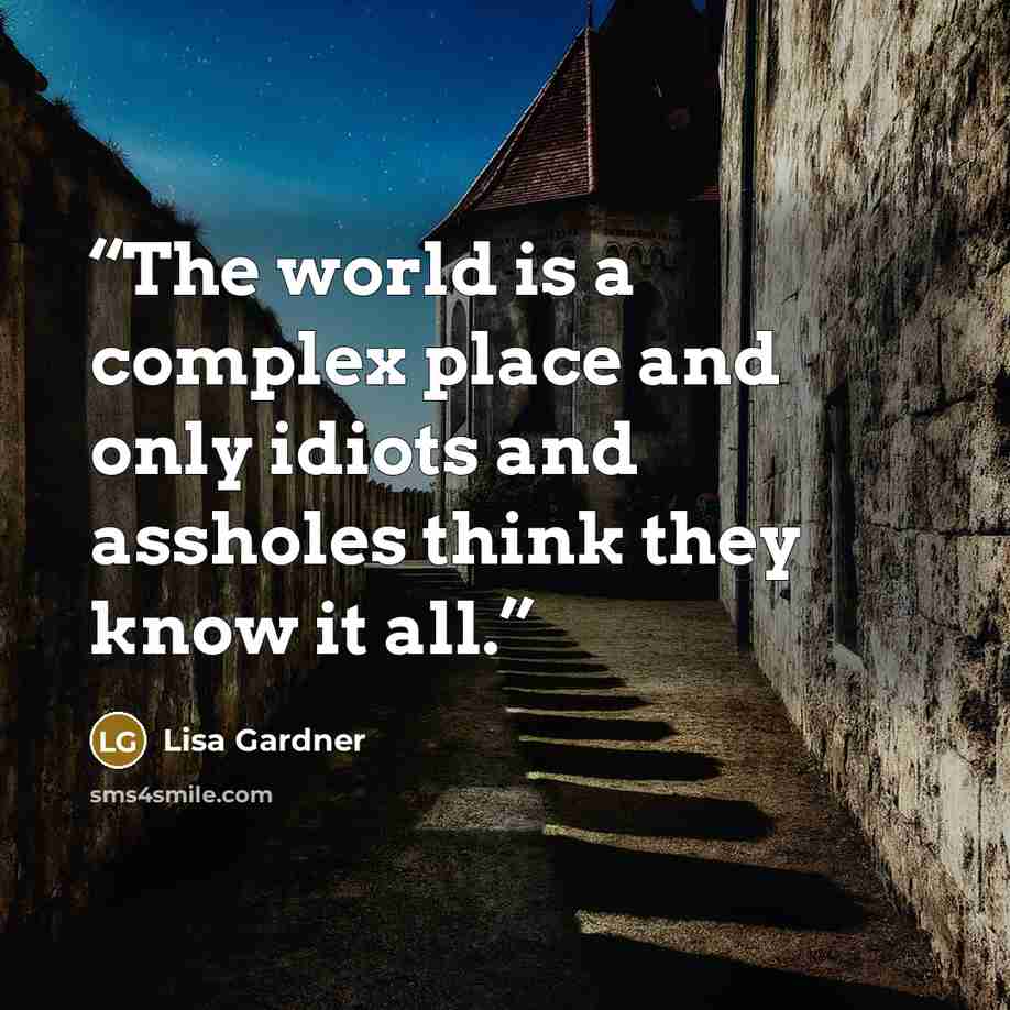 “The world is a complex place and only idiots and assholes think they know it all.” quote by Lisa Gardner
