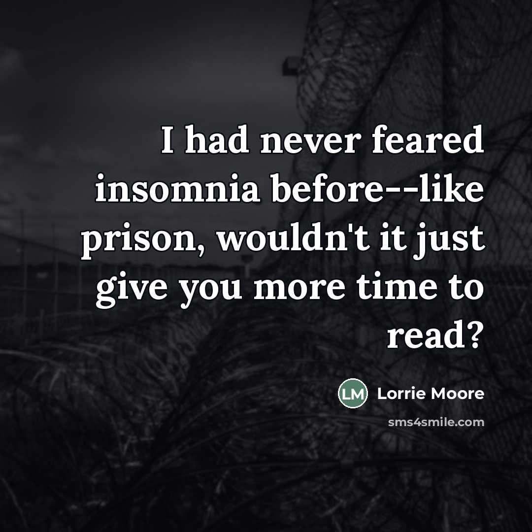 “I had never feared insomnia before--like prison, wouldn't it just…” quote by Lorrie Moore
