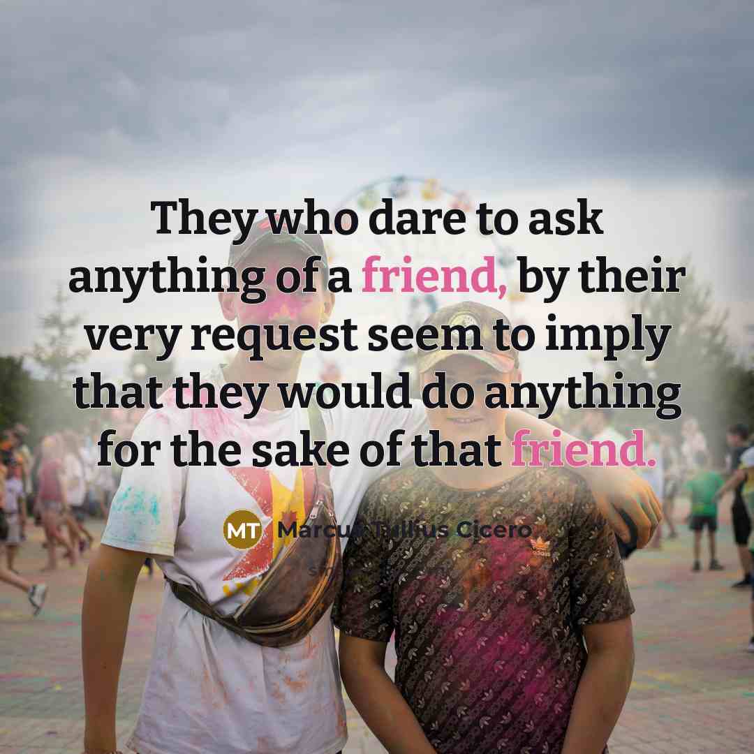 “They who dare to ask anything of a friend, by…” quote by Marcus Tullius Cicero