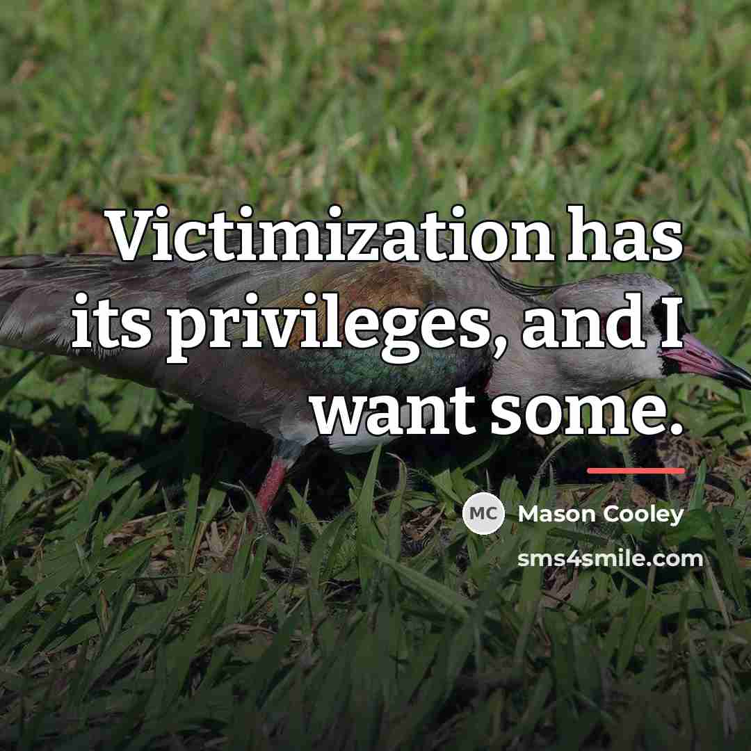 “Victimization has its privileges, and I want some.…” quote by Mason Cooley