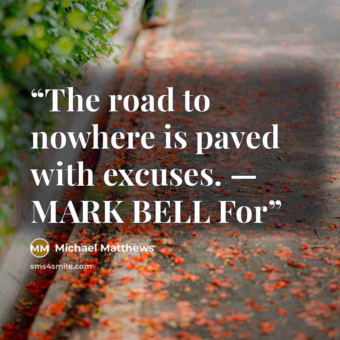 “The road to nowhere is paved with excuses. — MARK BELL For” quote by Michael Matthews
