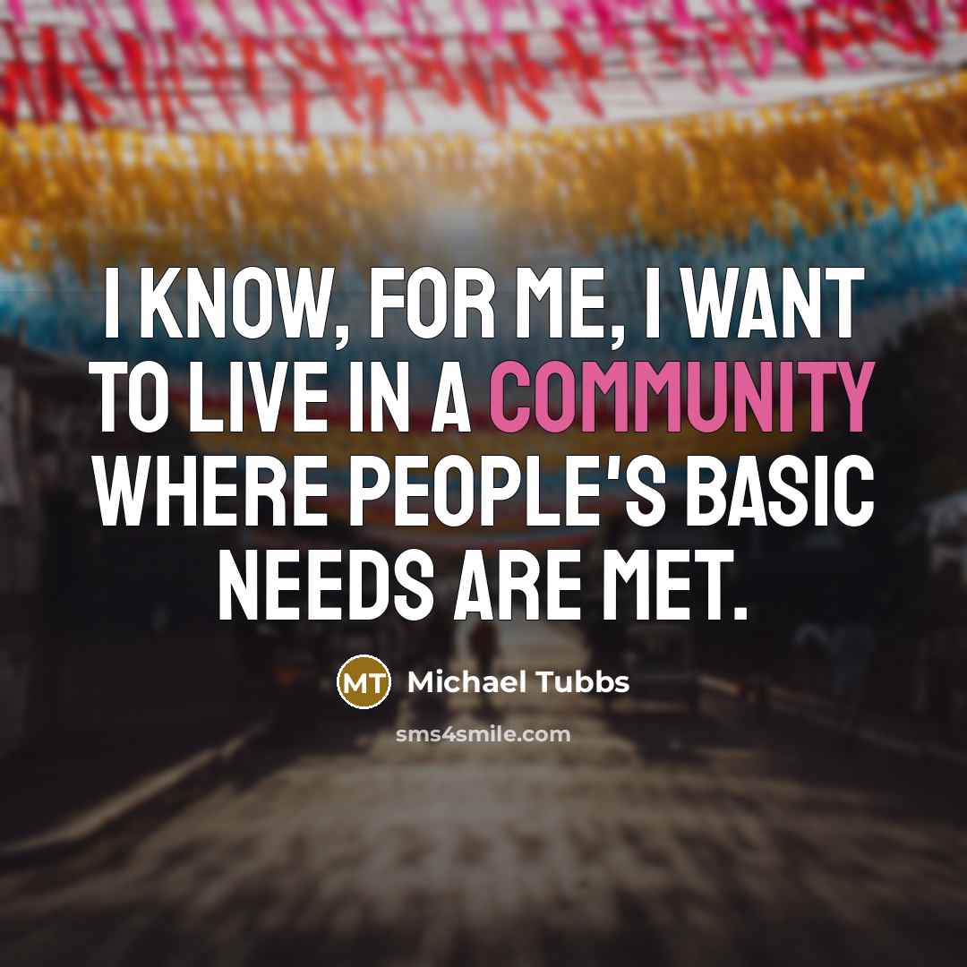 “I know, for me, I want to live in a community where people's basic needs are met.” quote by Michael Tubbs