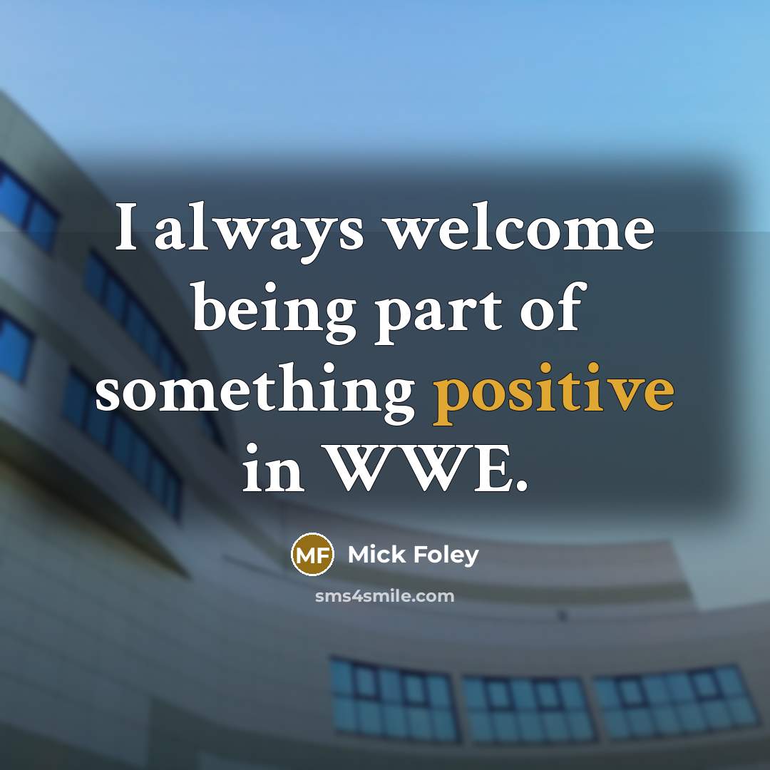 “I always welcome being part of something positive in WWE.…” quote by Mick Foley