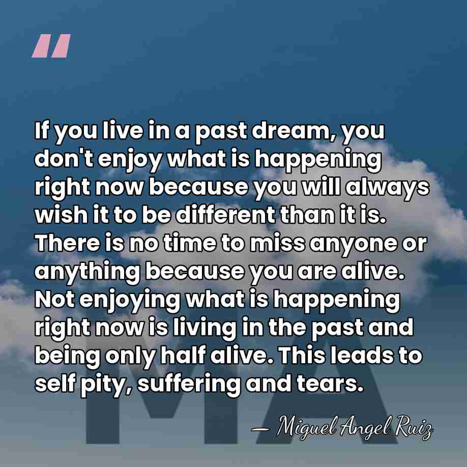 If you live in a past dream, you don't enjoy what is&hellip; - Miguel Angel Ruiz