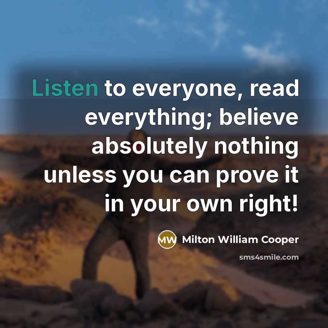 “Listen to everyone, read everything; believe absolutely nothing unless you…” quote by Milton William Cooper