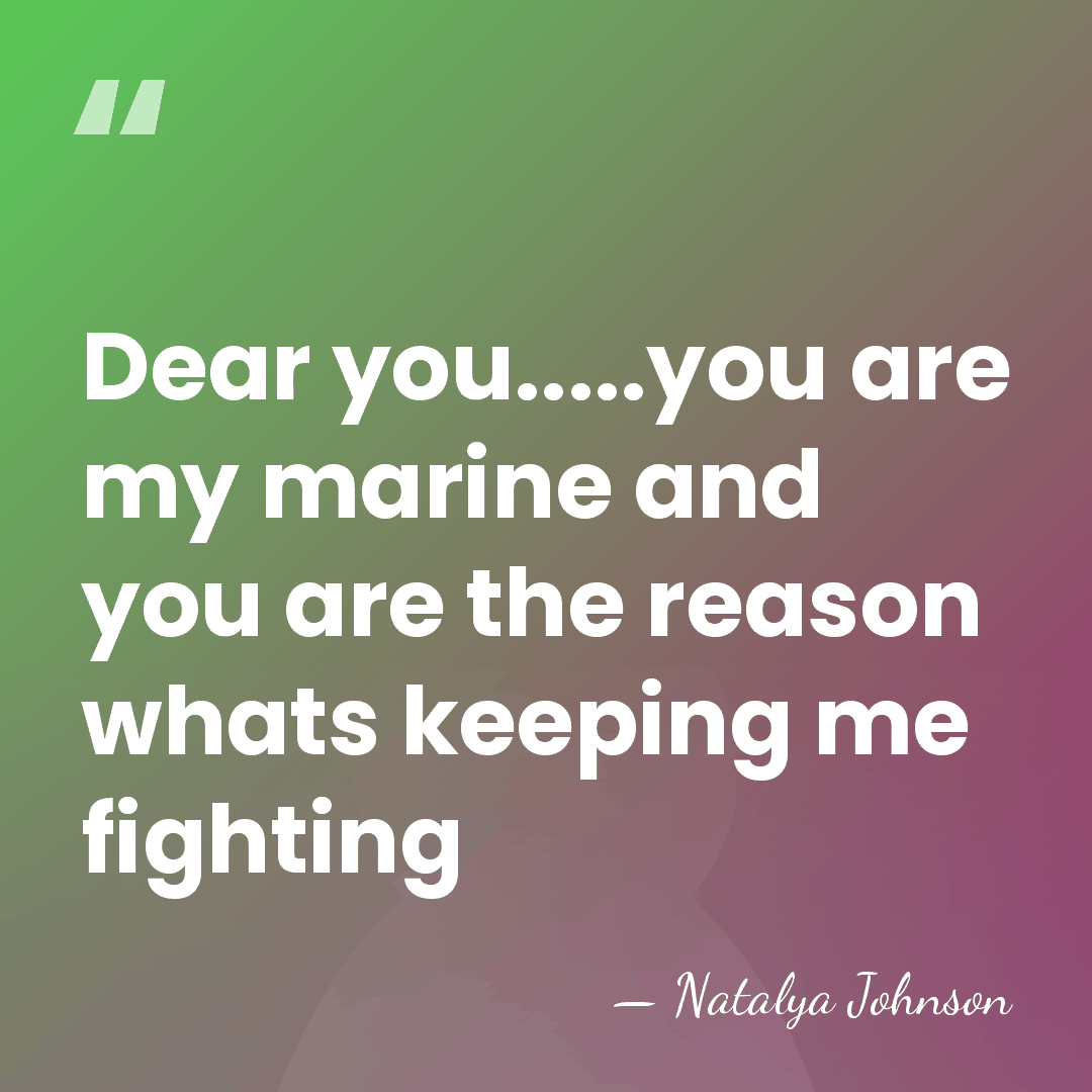Dear you.....you are my marine and you are the reason whats keeping&hellip; - Natalya Johnson