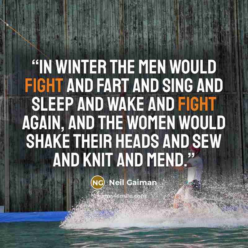 “In winter the men would fight and fart and sing and sleep and wake and fight again, and the women would shake their heads and sew and knit and mend.” quote by Neil Gaiman