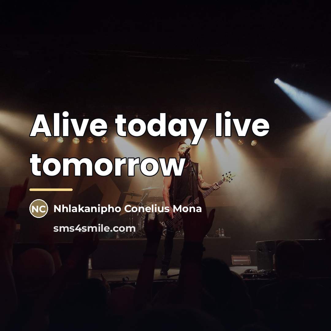 “Alive today live tomorrow…” quote by Nhlakanipho Conelius Mona