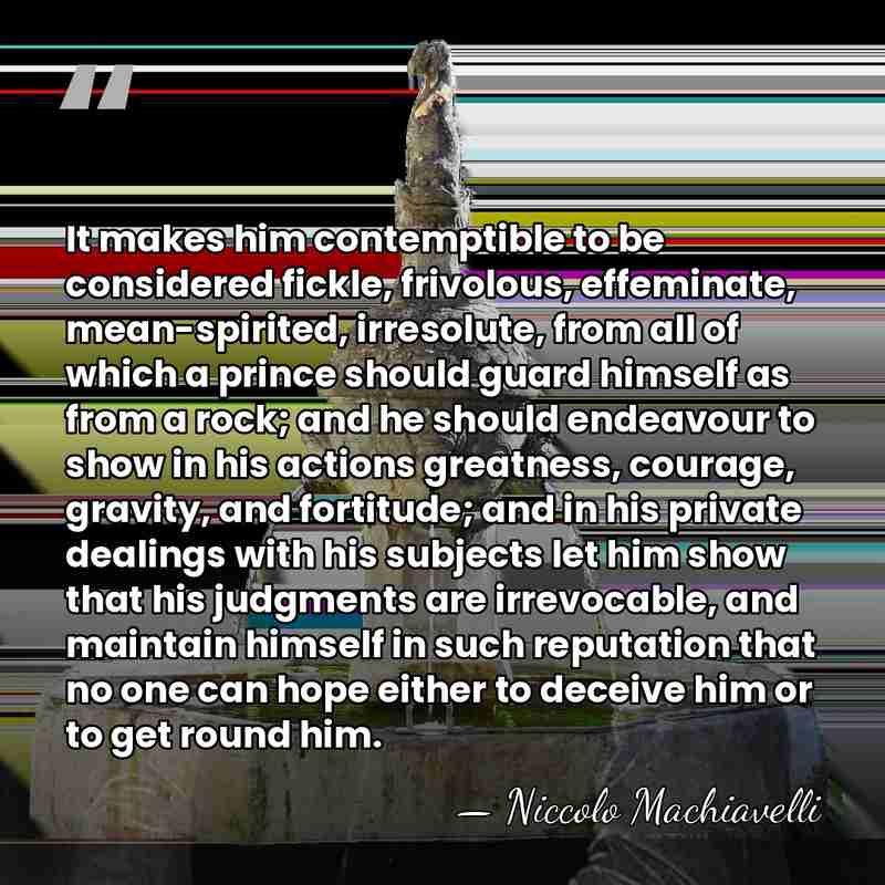 It makes him contemptible to be considered fickle, frivolous, effeminate, mean-spirited, irresolute,&hellip; - Niccolo Machiavelli