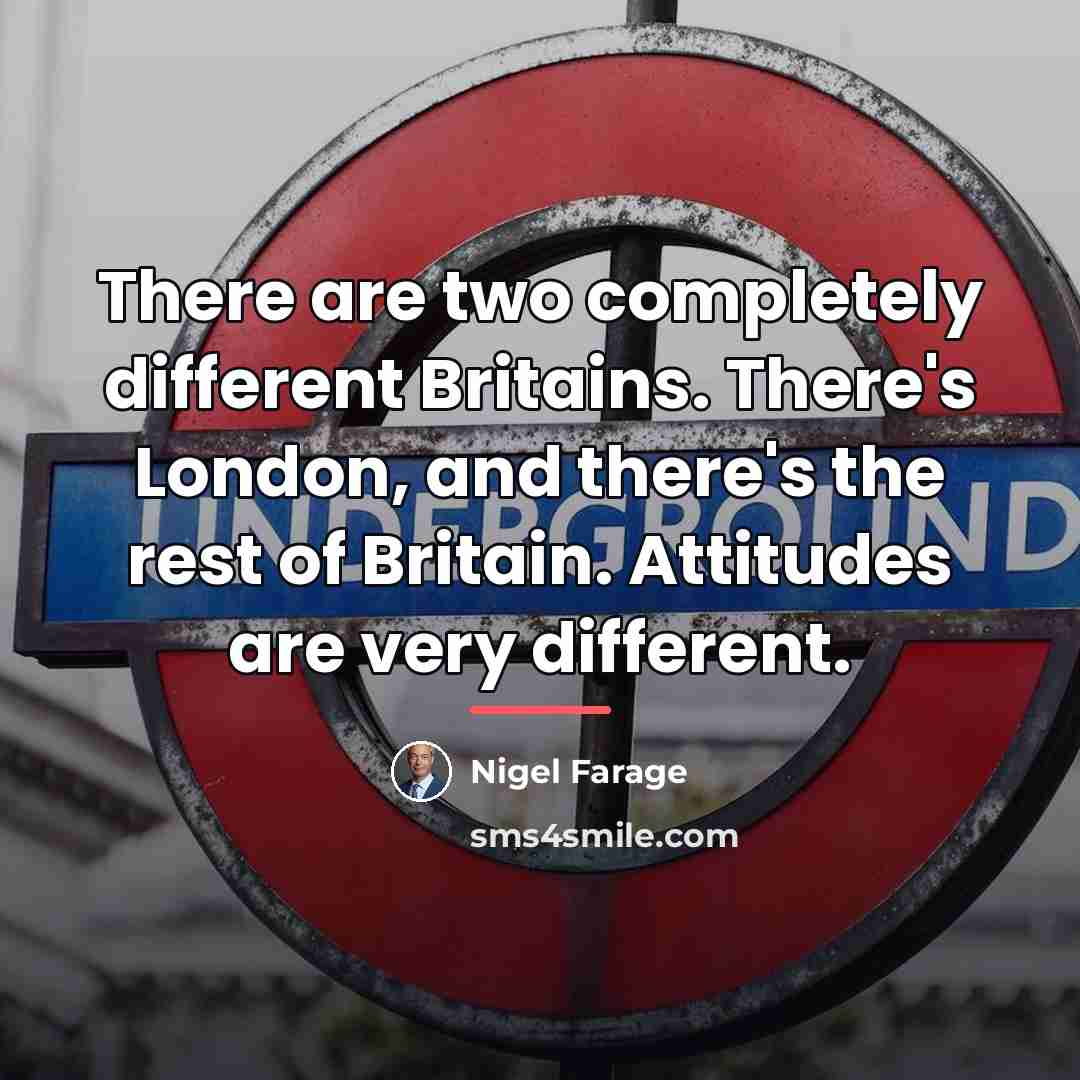 “There are two completely different Britains. There's London, and there's…” quote by Nigel Farage