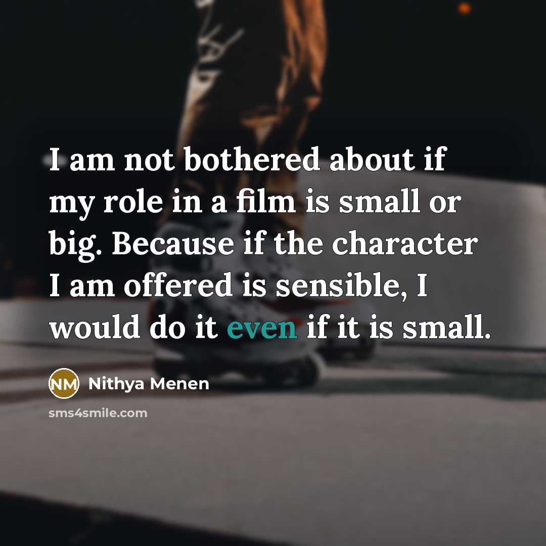 “I am not bothered about if my role in a…” quote by Nithya Menen