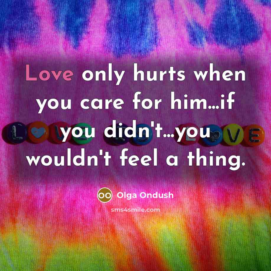 “Love only hurts when you care for him...if you didn't...you wouldn't feel a thing.” quote by Olga Ondush