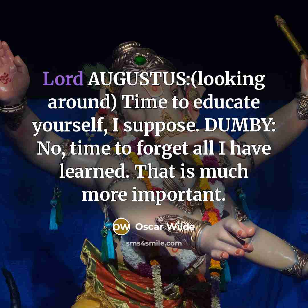 “Lord AUGUSTUS:(looking around) Time to educate yourself, I suppose. DUMBY:…” quote by Oscar Wilde