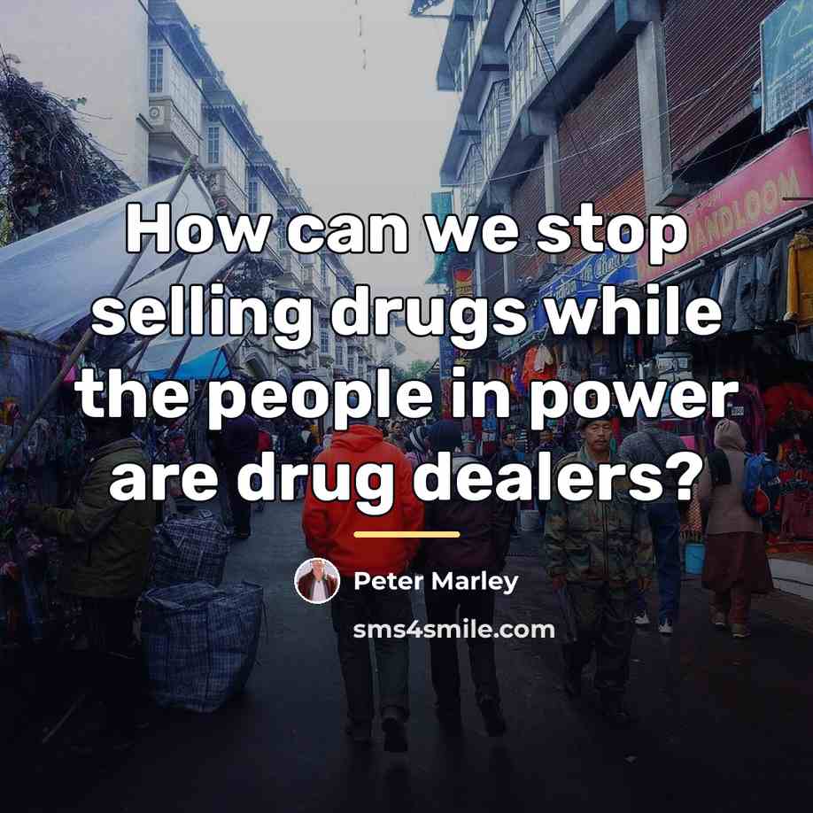 “How can we stop selling drugs while the people in…” quote by Peter Marley