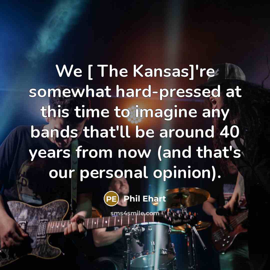 “We [ The Kansas]'re somewhat hard-pressed at this time to…” quote by Phil Ehart