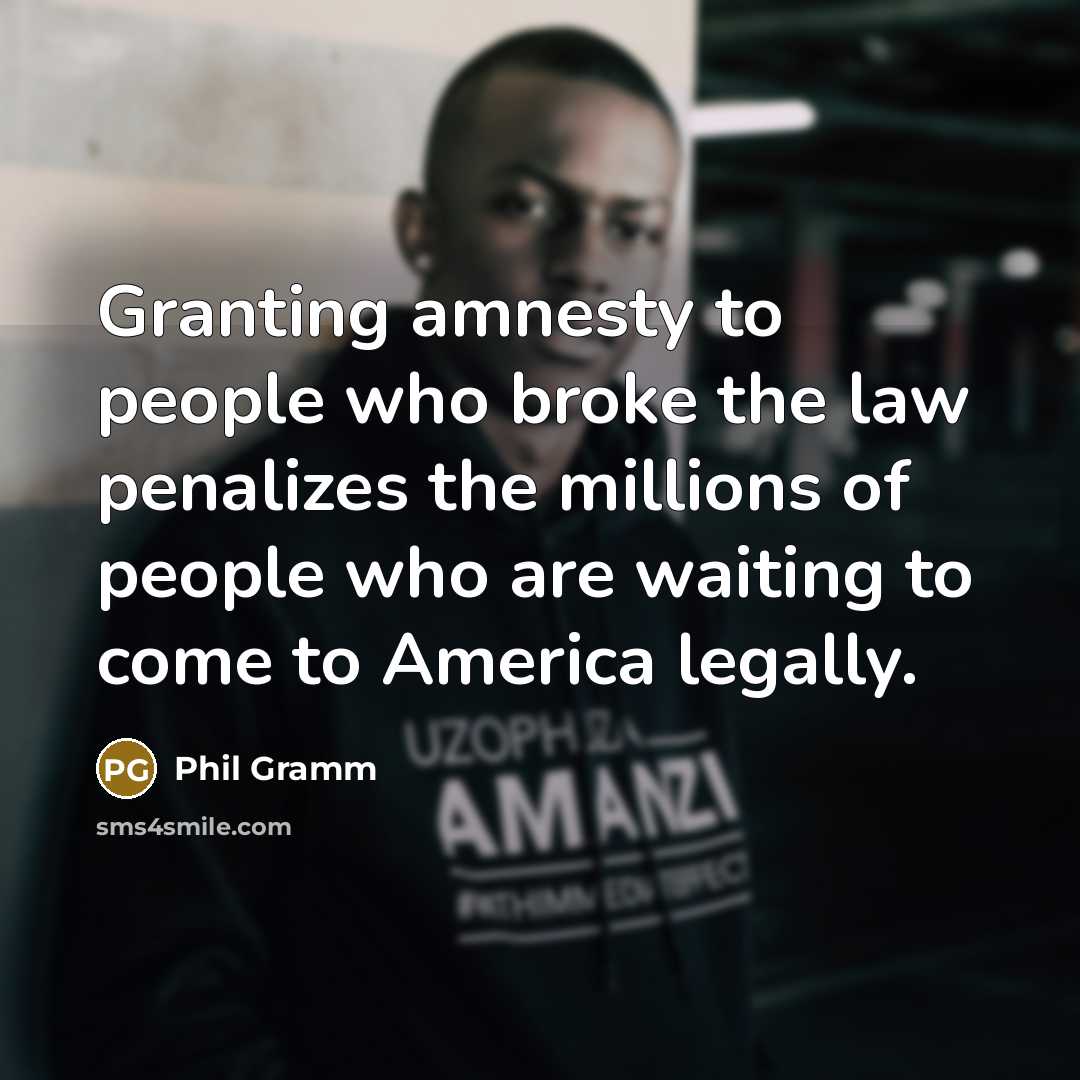 “Granting amnesty to people who broke the law penalizes the…” quote by Phil Gramm