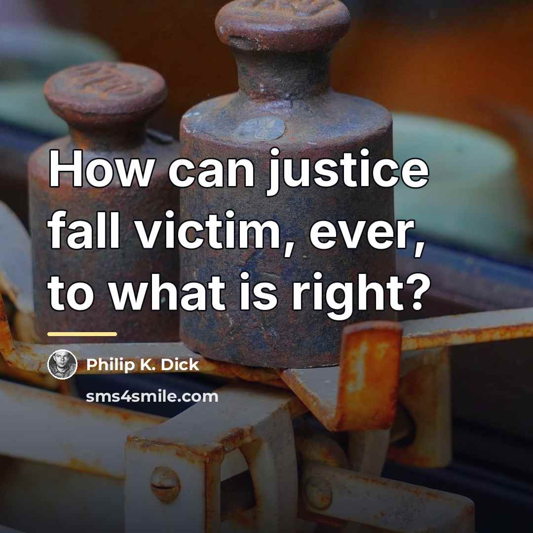 “How can justice fall victim, ever, to what is right?…” quote by Philip K. Dick