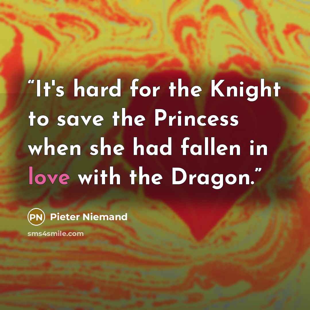 “It's hard for the Knight to save the Princess when she had fallen in love with the Dragon.” quote by Pieter Niemand
