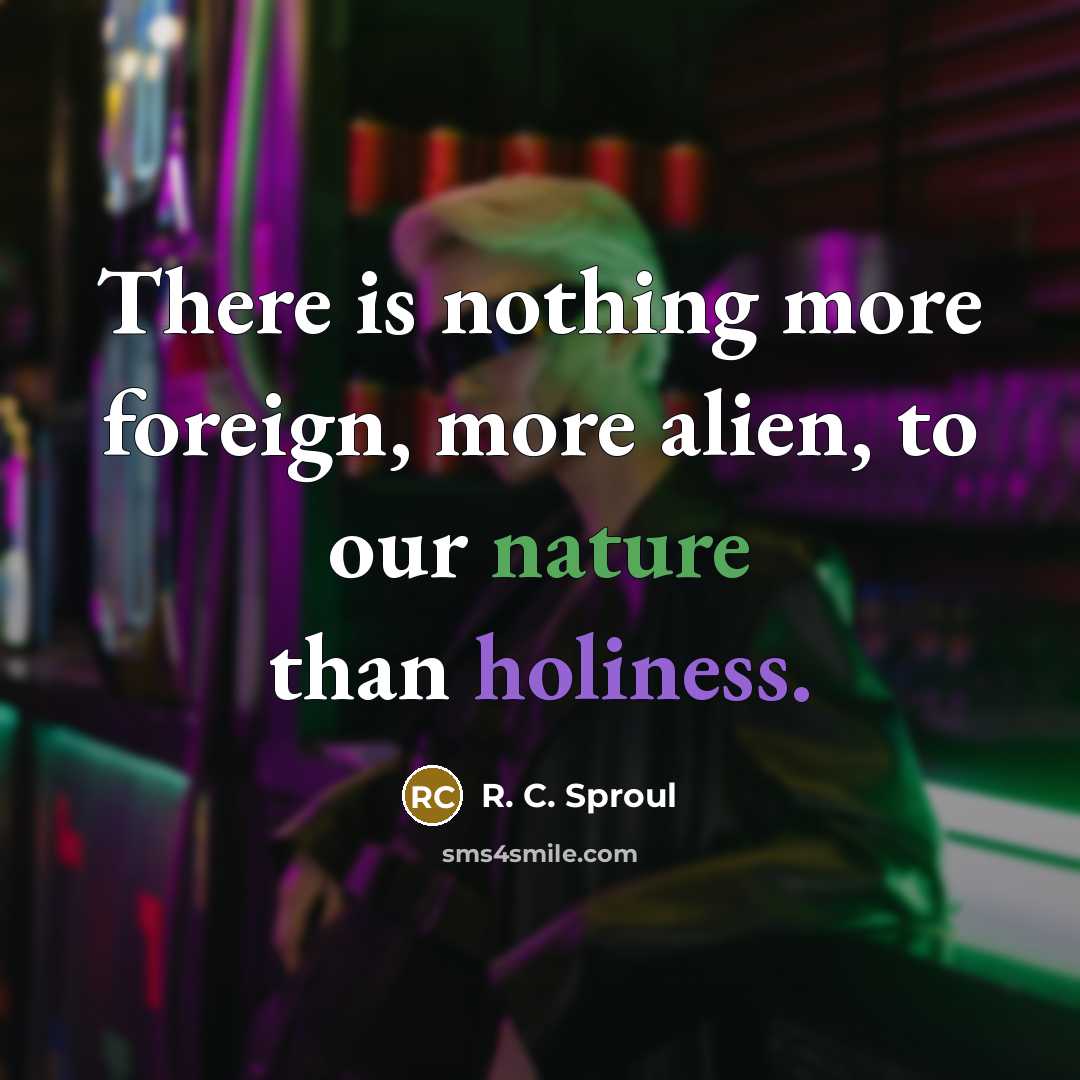 “There is nothing more foreign, more alien, to our nature than holiness.” quote by R. C. Sproul