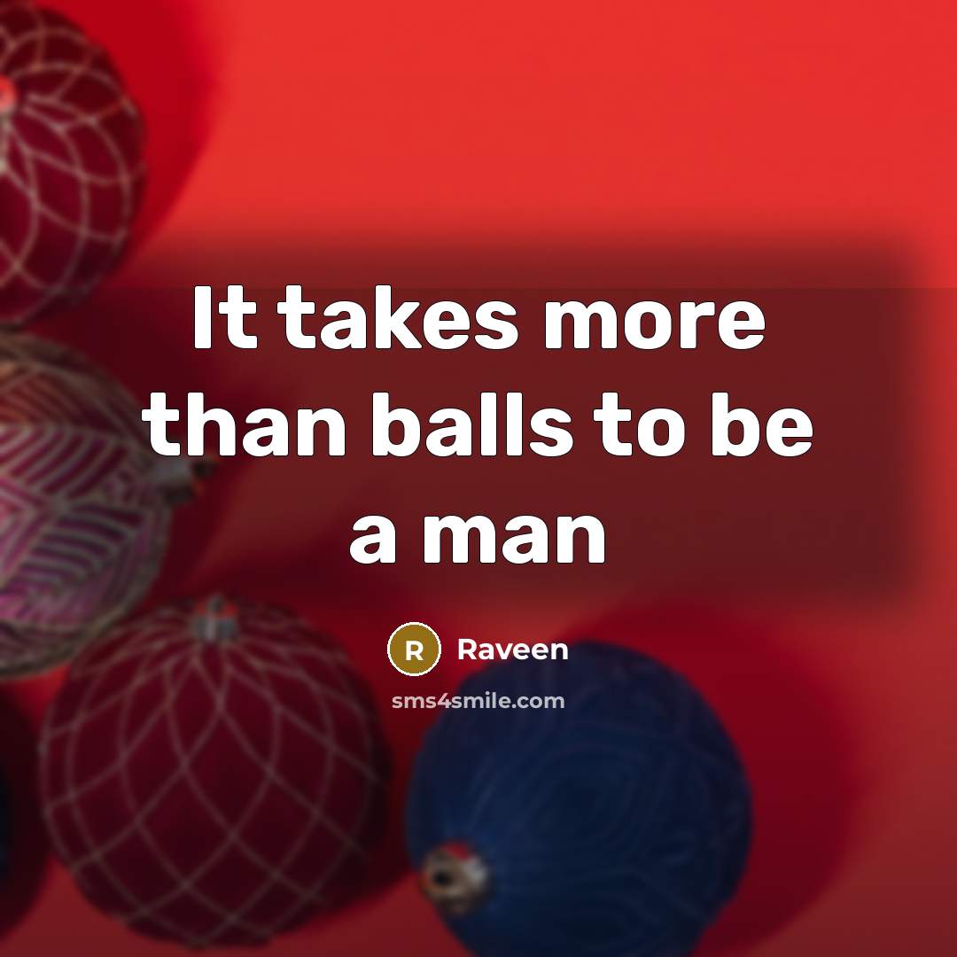“It takes more than balls to be a man…” quote by Raveen