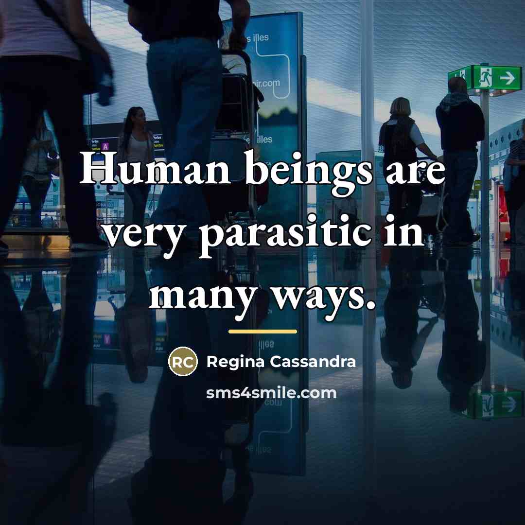 “Human beings are very parasitic in many ways.…” quote by Regina Cassandra